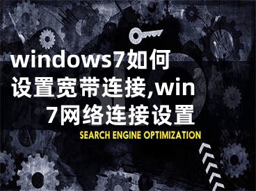 windows7如何设置宽带连接,win7网络连接设置