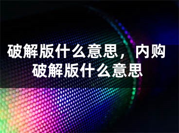 破解版什么意思，内购破解版什么意思