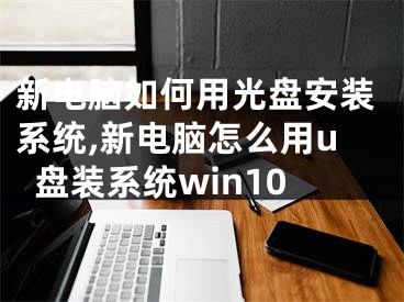 新电脑如何用光盘安装系统,新电脑怎么用u盘装系统win10