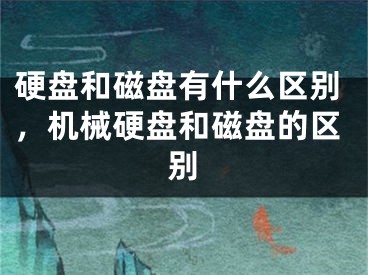 硬盘和磁盘有什么区别，机械硬盘和磁盘的区别