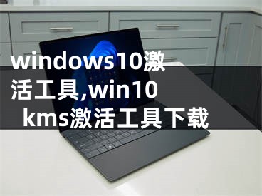 windows10激活工具,win10 kms激活工具下载