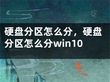 硬盘分区怎么分，硬盘分区怎么分win10