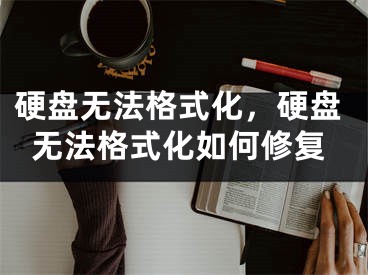 硬盘无法格式化，硬盘无法格式化如何修复