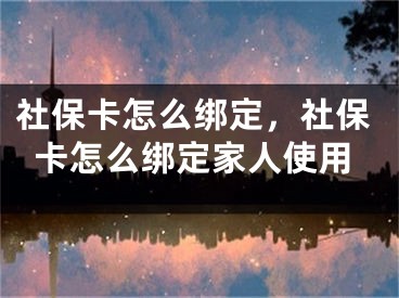 社保卡怎么绑定，社保卡怎么绑定家人使用