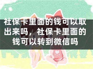 社保卡里面的钱可以取出来吗，社保卡里面的钱可以转到微信吗