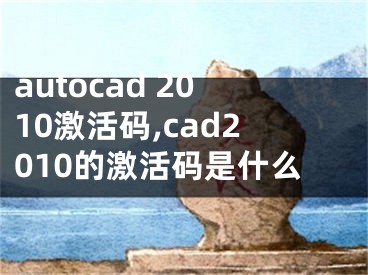 autocad 2010激活码,cad2010的激活码是什么