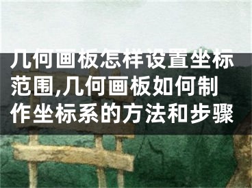 几何画板怎样设置坐标范围,几何画板如何制作坐标系的方法和步骤