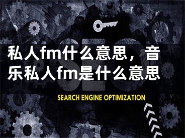 私人fm什么意思，音乐私人fm是什么意思