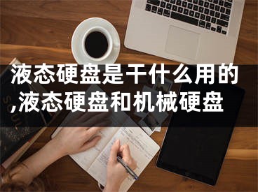 液态硬盘是干什么用的,液态硬盘和机械硬盘