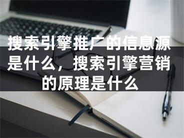 搜索引擎推广的信息源是什么，搜索引擎营销的原理是什么