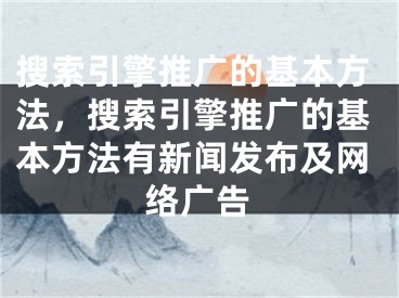 搜索引擎推广的基本方法，搜索引擎推广的基本方法有新闻发布及网络广告