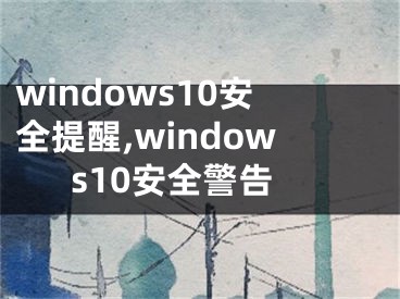 windows10安全提醒,windows10安全警告