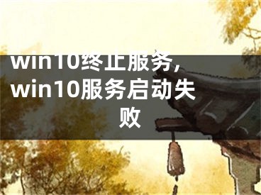 win10终止服务,win10服务启动失败