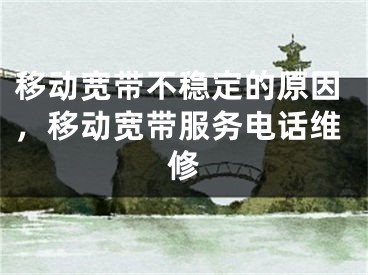 移动宽带不稳定的原因，移动宽带服务电话维修