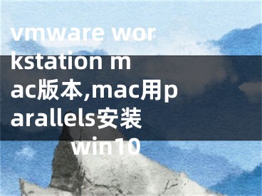 vmware workstation mac版本,mac用parallels安装win10