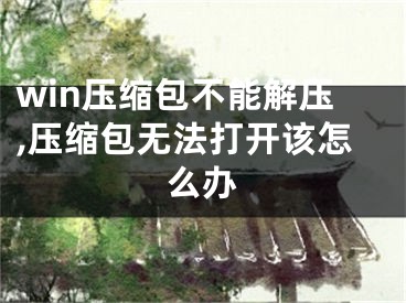 win压缩包不能解压,压缩包无法打开该怎么办