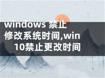 windows 禁止修改系统时间,win10禁止更改时间