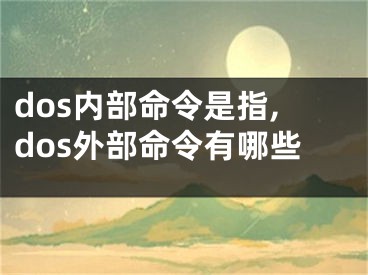 dos内部命令是指,dos外部命令有哪些