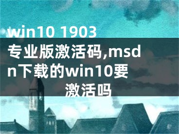 win10 1903专业版激活码,msdn下载的win10要激活吗