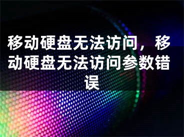 移动硬盘无法访问，移动硬盘无法访问参数错误