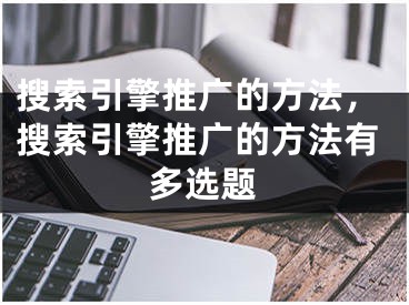 搜索引擎推广的方法，搜索引擎推广的方法有多选题