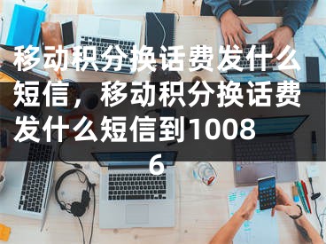 移动积分换话费发什么短信，移动积分换话费发什么短信到10086