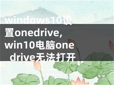 windows10设置onedrive,win10电脑onedrive无法打开