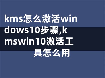 kms怎么激活windows10步骤,kmswin10激活工具怎么用