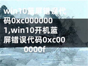 win10蓝屏错误代码0xc0000001,win10开机蓝屏错误代码0xc000000f