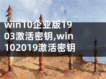 win10企业版1903激活密钥,win102019激活密钥