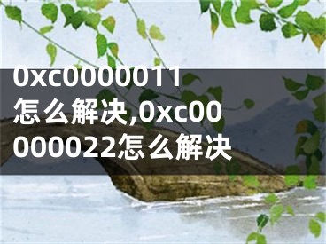 0xc0000011怎么解决,0xc00000022怎么解决