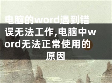 电脑的word遇到错误无法工作,电脑中word无法正常使用的原因