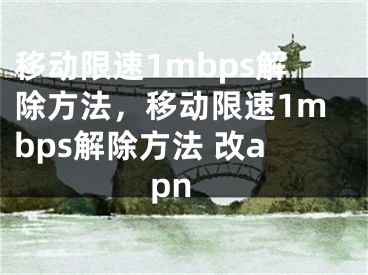 移动限速1mbps解除方法，移动限速1mbps解除方法 改apn