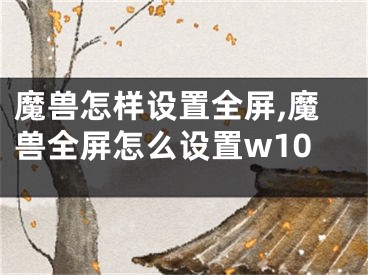 魔兽怎样设置全屏,魔兽全屏怎么设置w10