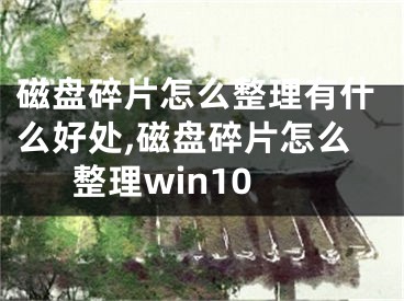 磁盘碎片怎么整理有什么好处,磁盘碎片怎么整理win10 