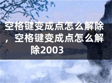 空格键变成点怎么解除，空格键变成点怎么解除2003