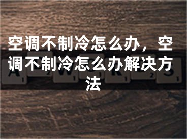 空调不制冷怎么办，空调不制冷怎么办解决方法