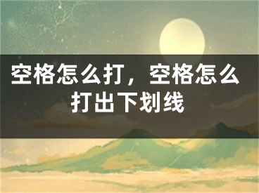 空格怎么打，空格怎么打出下划线