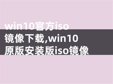 win10官方iso镜像下载,win10原版安装版iso镜像