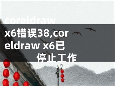 coreldraw x6错误38,coreldraw x6已停止工作