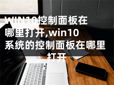 WIN10控制面板在哪里打开,win10系统的控制面板在哪里打开