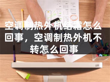 空调制热外机结霜怎么回事，空调制热外机不转怎么回事 