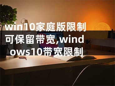 win10家庭版限制可保留带宽,windows10带宽限制