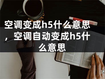 空调变成h5什么意思，空调自动变成h5什么意思