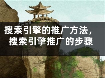 搜索引擎的推广方法，搜索引擎推广的步骤