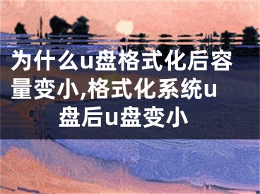 为什么u盘格式化后容量变小,格式化系统u盘后u盘变小