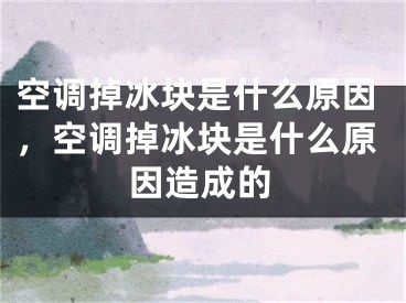 空调掉冰块是什么原因，空调掉冰块是什么原因造成的