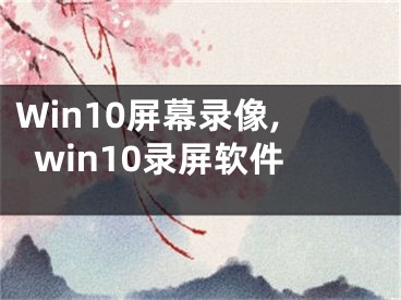 Win10屏幕录像,win10录屏软件