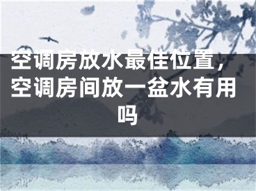 空调房放水最佳位置，空调房间放一盆水有用吗