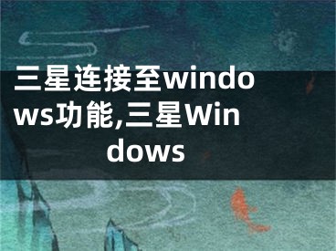 三星连接至windows功能,三星Windows